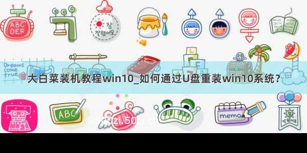 大白菜装机教程win10_如何通过U盘重装win10系统？