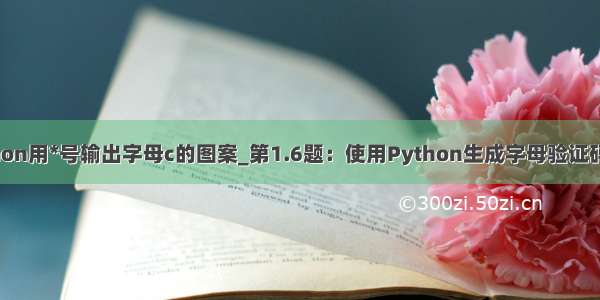 python用*号输出字母c的图案_第1.6题：使用Python生成字母验证码图片