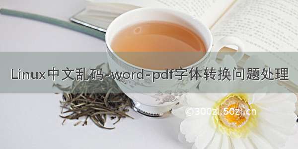 Linux中文乱码-word-pdf字体转换问题处理