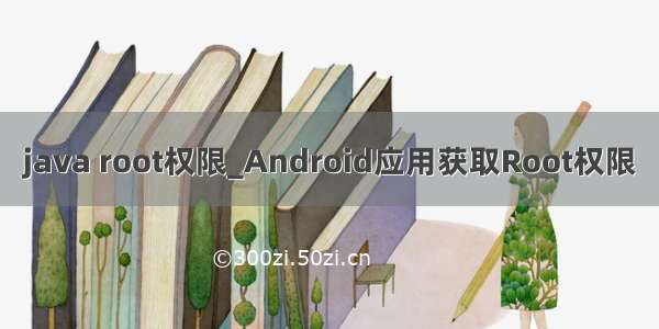 java root权限_Android应用获取Root权限