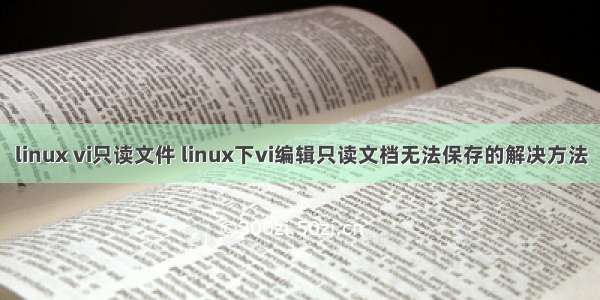 linux vi只读文件 linux下vi编辑只读文档无法保存的解决方法