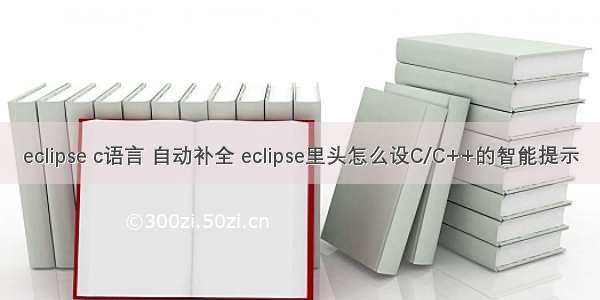 eclipse c语言 自动补全 eclipse里头怎么设C/C++的智能提示