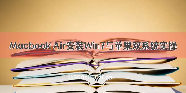 Macbook Air安装Win7与苹果双系统实操