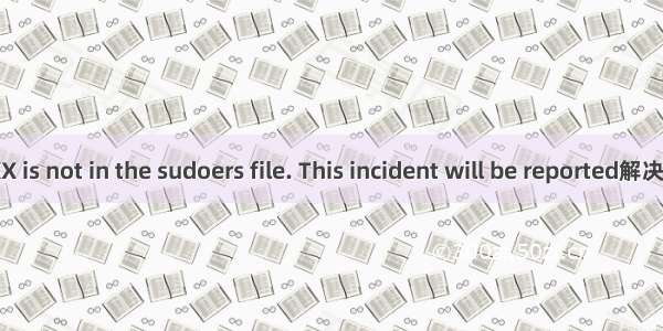 XXXX is not in the sudoers file. This incident will be reported解决方法