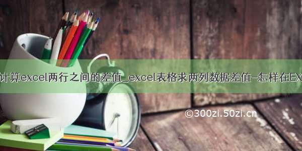 如何用python计算excel两行之间的差值_excel表格求两列数据差值-怎样在EXCEL表格中求