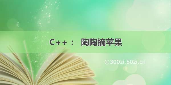 C++ ： 陶陶摘苹果