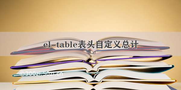 el-table表头自定义总计