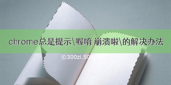 chrome总是提示\喔唷 崩溃啦\的解决办法