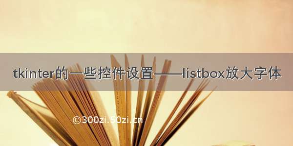 tkinter的一些控件设置——listbox放大字体