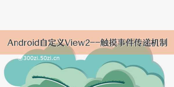 Android自定义View2--触摸事件传递机制