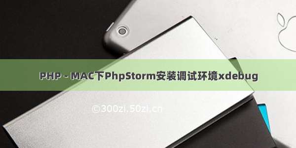 PHP - MAC下PhpStorm安装调试环境xdebug