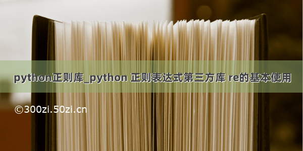 python正则库_python 正则表达式第三方库 re的基本使用