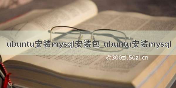 ubuntu安装mysql安装包_ubuntu安装mysql