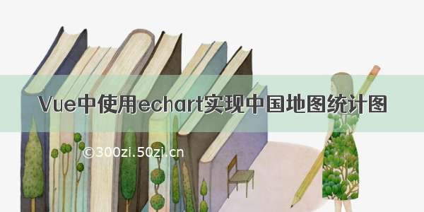 Vue中使用echart实现中国地图统计图