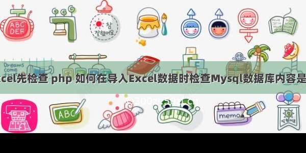 php导入excel先检查 php 如何在导入Excel数据时检查Mysql数据库内容是否存在 避免