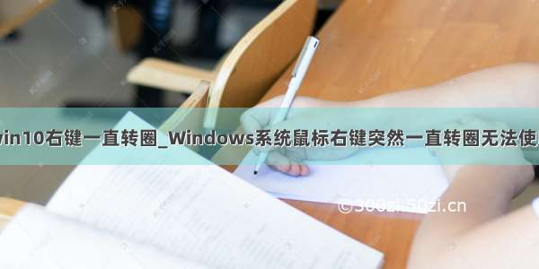 win10右键一直转圈_Windows系统鼠标右键突然一直转圈无法使用