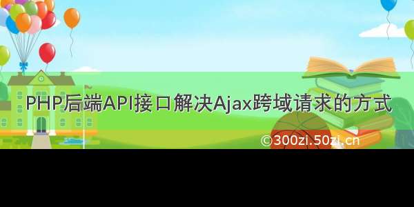 PHP后端API接口解决Ajax跨域请求的方式