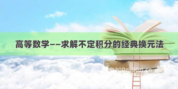 高等数学——求解不定积分的经典换元法