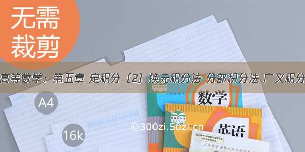 高等数学：第五章 定积分（2）换元积分法 分部积分法 广义积分