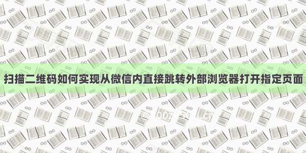 扫描二维码如何实现从微信内直接跳转外部浏览器打开指定页面