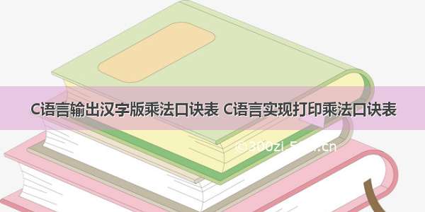 C语言输出汉字版乘法口诀表 C语言实现打印乘法口诀表