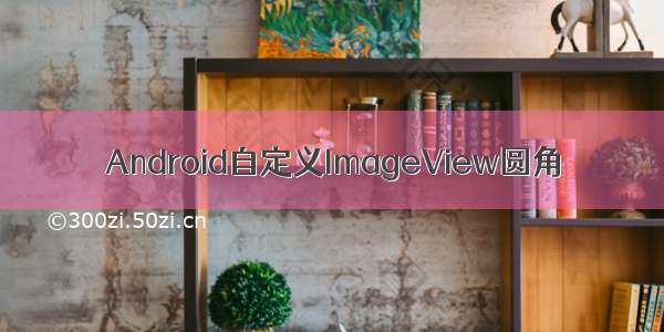 Android自定义ImageView圆角