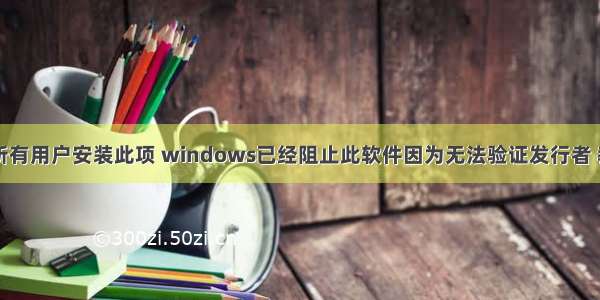 为此计算机所有用户安装此项 windows已经阻止此软件因为无法验证发行者 教您提示win