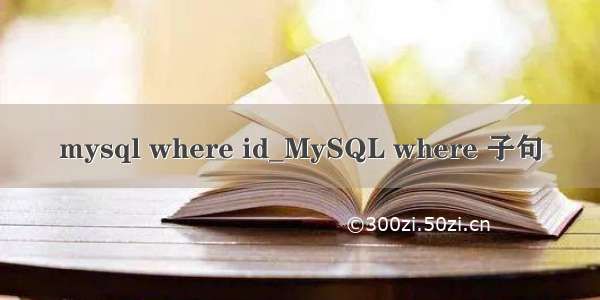 mysql where id_MySQL where 子句