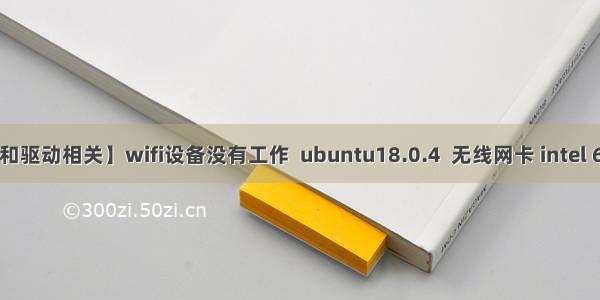【硬件和驱动相关】wifi设备没有工作  ubuntu18.0.4  无线网卡 intel 6 AX200