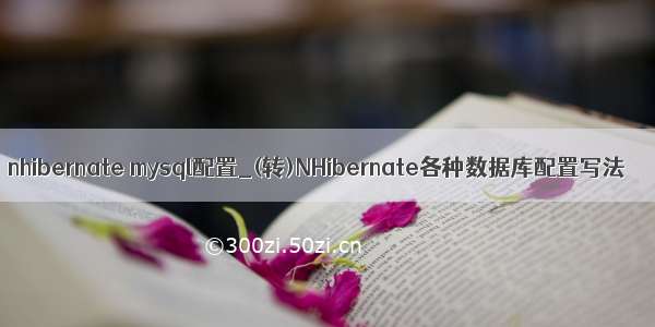 nhibernate mysql配置_(转)NHibernate各种数据库配置写法