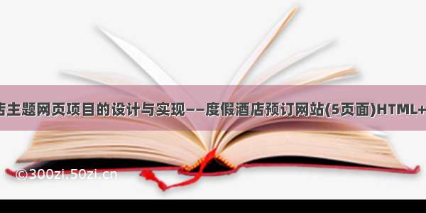 基于HTML旅游酒店主题网页项目的设计与实现——度假酒店预订网站(5页面)HTML+CSS+JavaScript...