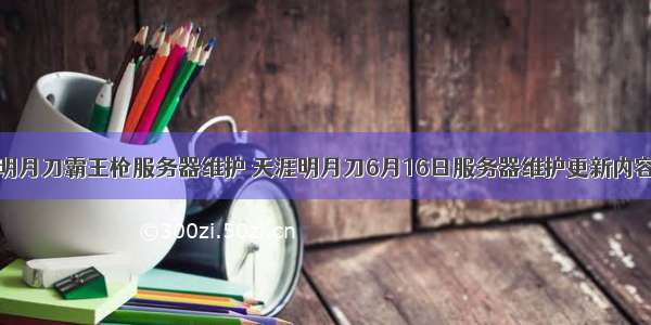 天涯明月刀霸王枪服务器维护 天涯明月刀6月16日服务器维护更新内容公告