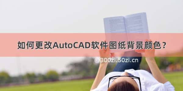 如何更改AutoCAD软件图纸背景颜色？