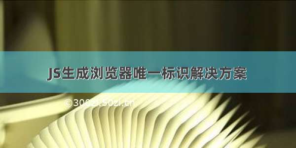 JS生成浏览器唯一标识解决方案