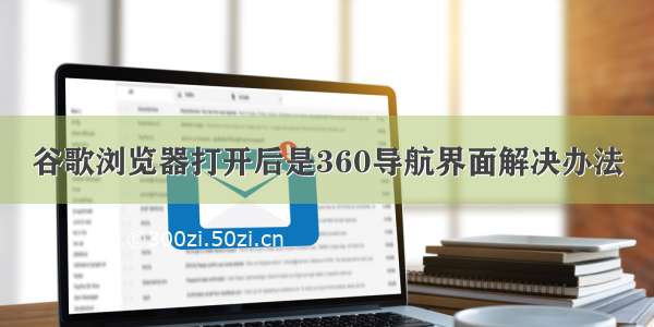 谷歌浏览器打开后是360导航界面解决办法