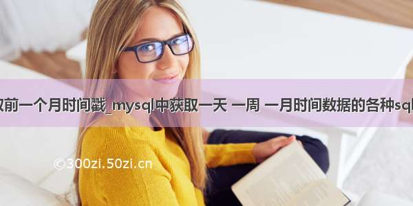 mysql取前一个月时间戳_mysql中获取一天 一周 一月时间数据的各种sql语句写...