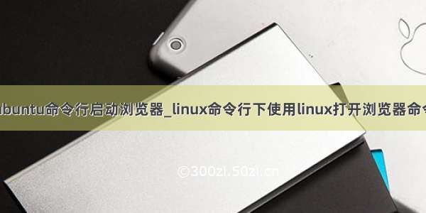 ubuntu命令行启动浏览器_linux命令行下使用linux打开浏览器命令