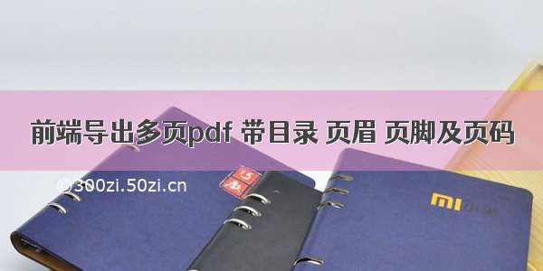 前端导出多页pdf 带目录 页眉 页脚及页码