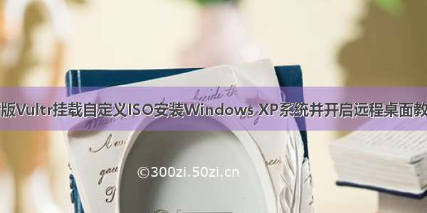 新版Vultr挂载自定义ISO安装Windows XP系统并开启远程桌面教程