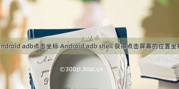 android adb点击坐标 Android adb shell 获得点击屏幕的位置坐标