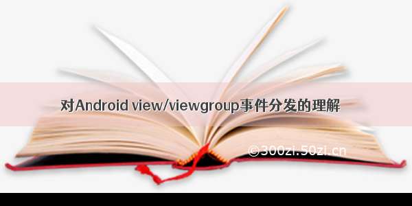 对Android view/viewgroup事件分发的理解