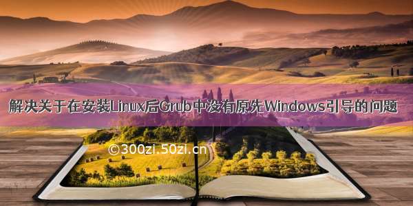 解决关于在安装Linux后Grub中没有原先Windows引导的问题