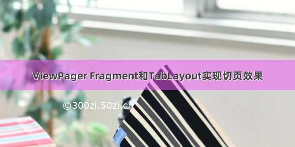 ViewPager Fragment和TabLayout实现切页效果