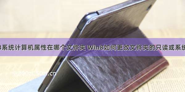 win8系统计算机属性在哪个文件夹 Win8如何更改文件夹的只读或系统属性