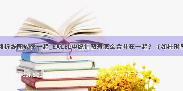 怎么把柱形图和折线图放在一起_EXCEL中统计图表怎么合并在一起？（如柱形图和折线图）...