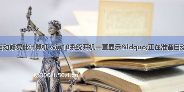 电脑显示正在进行自动修复此计算机 win10系统开机一直显示“正在准备自动修复”无法