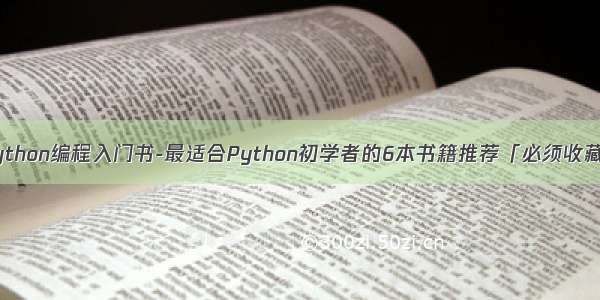 python编程入门书-最适合Python初学者的6本书籍推荐「必须收藏」