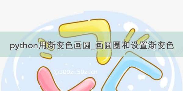 python用渐变色画圆_画圆圈和设置渐变色