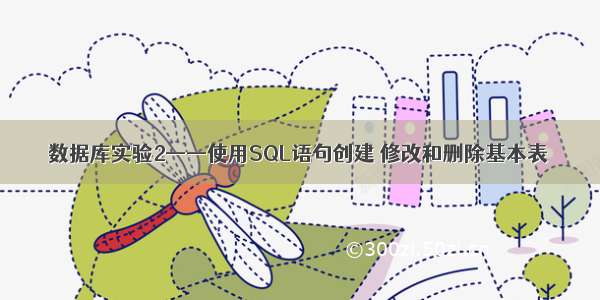 数据库实验2——使用SQL语句创建 修改和删除基本表