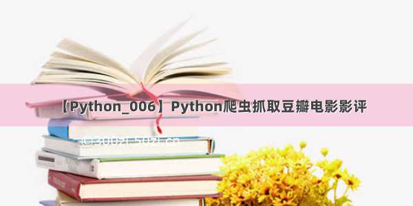 【Python_006】Python爬虫抓取豆瓣电影影评